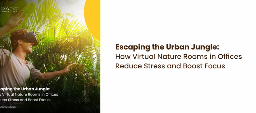 Escaping the Urban Jungle: How Virtual Nature Rooms in Offices Reduce Stress and Boost Focus